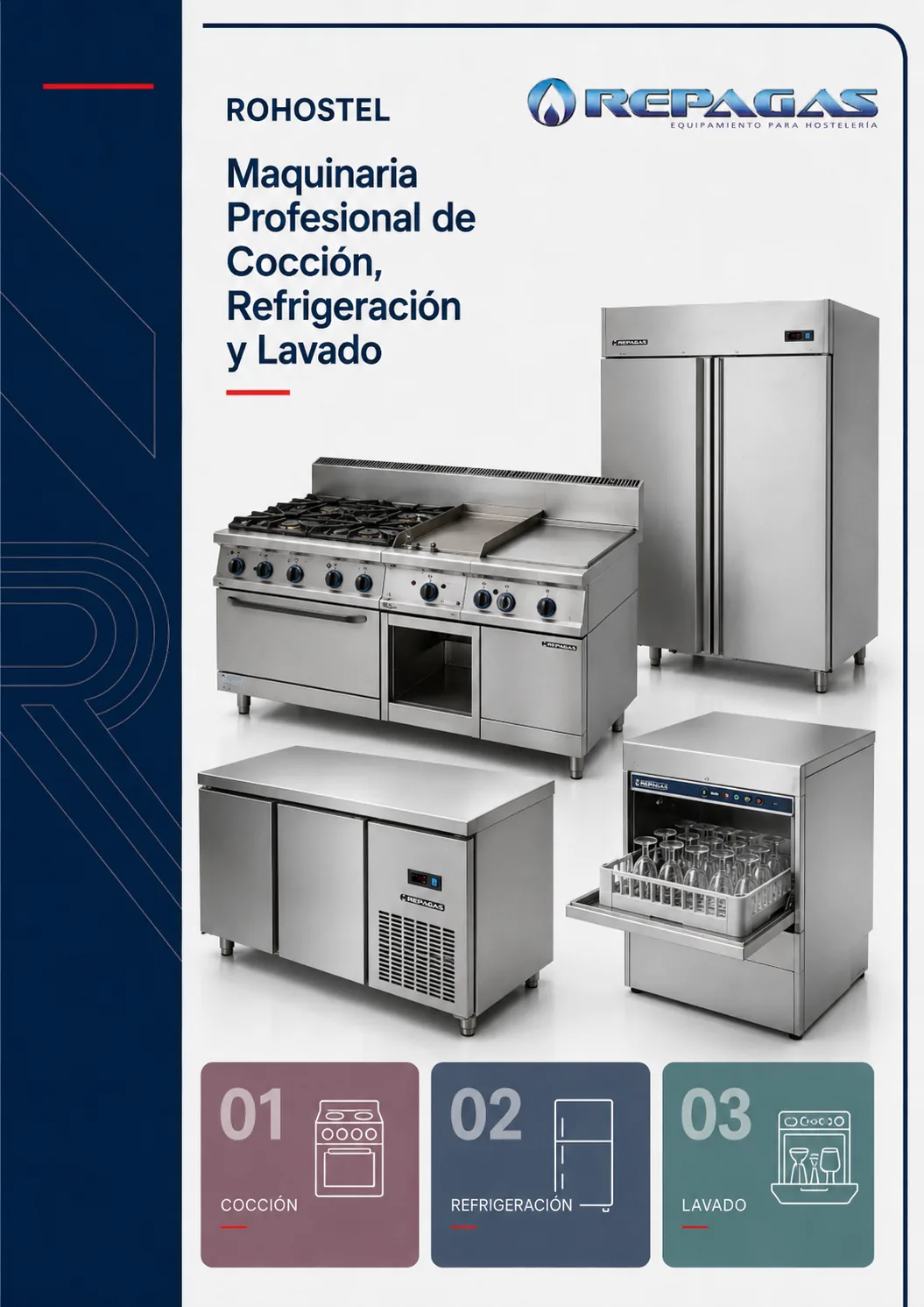 catálogo repagas rohostel con: Cocción: Incluye una amplia variedad de equipos como cocinas a gas y eléctricas, planchas, barbacoas, freidoras, marmitas, sartenes basculantes, cuece pastas y hornos de columna.
Refrigeración: Ofrece mesas refrigeradas, bases y armarios refrigerados para la conservación de alimentos.
Lavado: Dispone de lavavasos, lavavajillas (de carga frontal y de capota), lavaperolas y túneles de arrastre de alto rendimiento.
Cook & Chill: Cuenta con hornos combi de última generación y abatidores de temperatura para optimizar los procesos de cocinado y enfriamiento